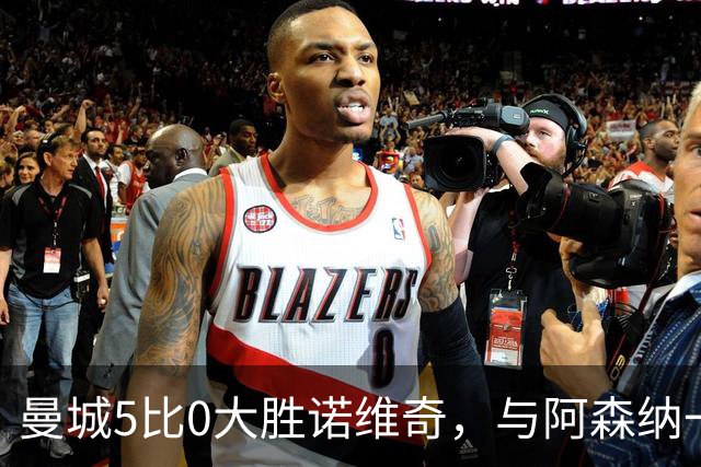 曼城5比0大胜诺维奇，与阿森纳一起展示雄厚实力